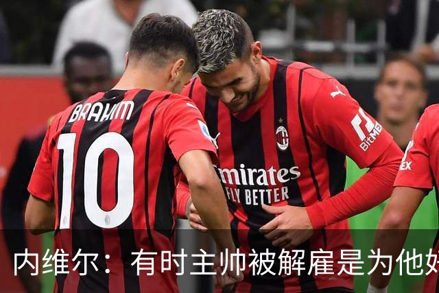 内维尔：有时主帅被解雇是为他好，我在瓦伦西亚就盼着解脱
