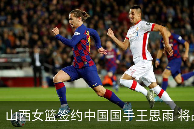 山西女篮签约中国国手王思雨 将战2026-2027赛季WCBA
